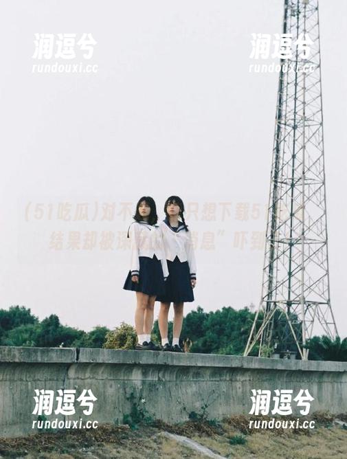 对不起,我只想下载51吃瓜,结果却被深藏的“消息”吓到了!-润逗兮 对不起,我只想下载51吃瓜,结果却被深藏的“消息”吓到了!-润逗兮