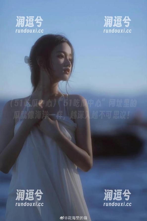 “51吃瓜中心”网址里的瓜就像海洋一样，越深入越不可思议！-润逗兮