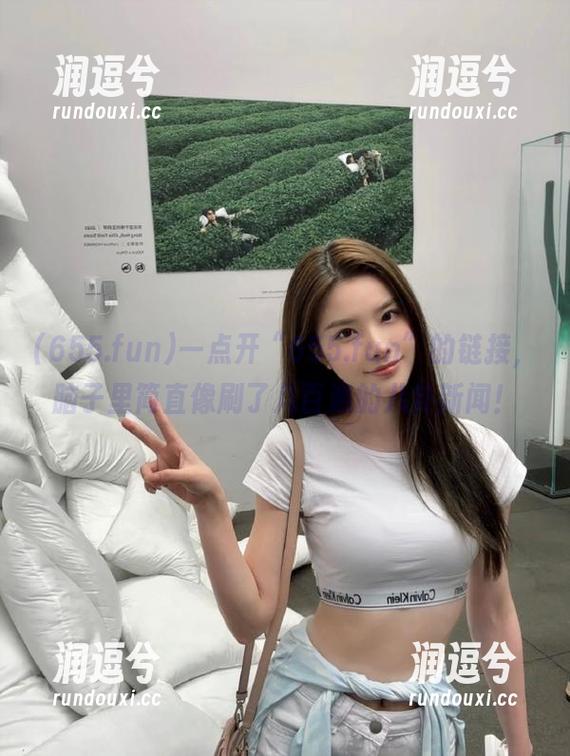 一点开“655.fun”的链接，脑子里简直像刷了几百遍的八卦新闻！-润逗兮
