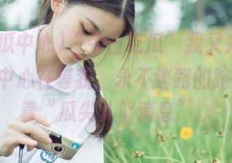 “今日吃瓜”我又来了，91吃瓜中心在等我，永不迷路的路标上写着“瓜尖儿假消息”。