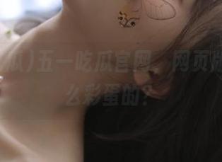 五一吃瓜官网，网页版是看什么彩蛋的？