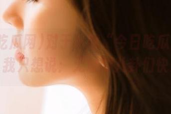 对于下载“今日吃瓜网911”，我只想说：无耻的八卦们快来！
