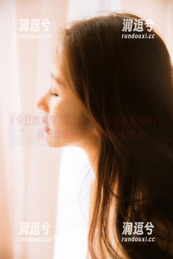 对于下载“今日吃瓜网911”，我只想说：无耻的八卦们快来！-润逗兮