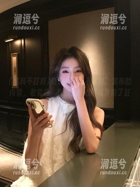 看到“黑料不打样”发布的内容，老实说，我的八卦心瞬间奔向了狂欢。-润逗兮