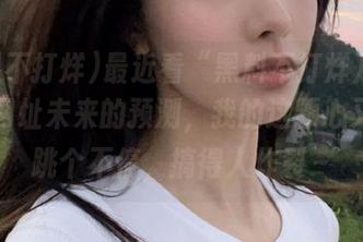 最近看“黑料不打烊万里长征”网址未来的预测，我的这颗心又开始跳个不停，搞得人炸裂～