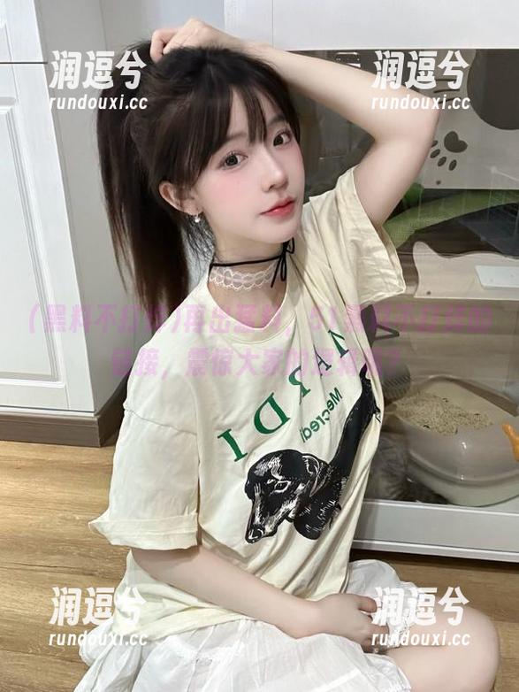 再出猛料，51黑料不打烊的链接，震惊大家的逻辑呢？-润逗兮